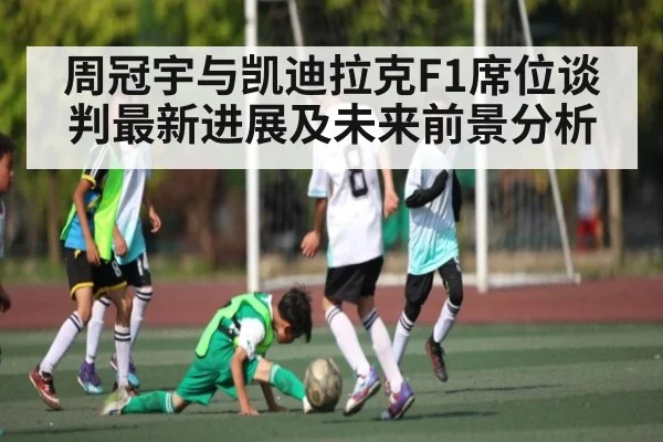 周冠宇与凯迪拉克F1席位谈判最新进展及未来前景分析